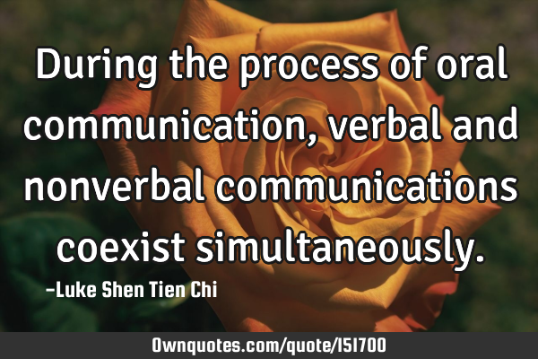 During the process of oral communication, verbal and nonverbal communications coexist