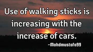 Use of walking sticks is increasing with the increase of cars.