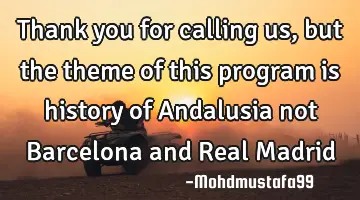 Thank you for calling us, but the theme of this program is history of Andalusia not Barcelona and R