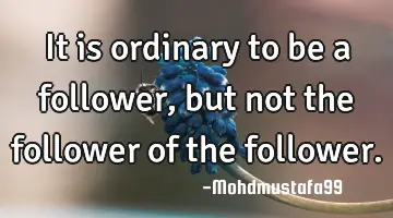 It is ordinary to be a follower , but not the follower of the follower.
