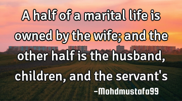 A half of a marital life is owned by the wife; and the other half is the husband, children, and the