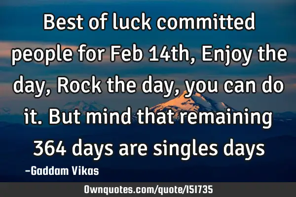 Best of luck committed people for Feb 14th, Enjoy the day, Rock the day, you can do it. But mind