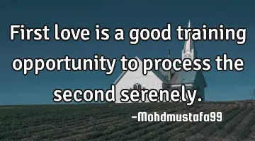 First love is a good training opportunity to process the second serenely.