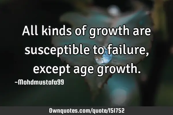 All kinds of growth are susceptible to failure , except age