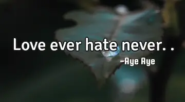 Love ever hate never..