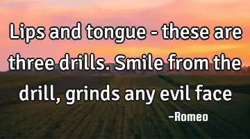 Lips and tongue - these are three drills. Smile from the drill, grinds any evil