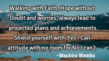 Walking with Faith, Hope without Doubt and worries, always lead to projected plans and