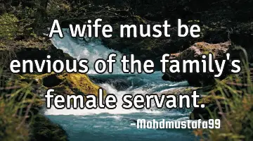 A wife must be envious of the family's female servant.