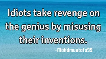 Idiots take revenge on the genius by misusing their inventions.