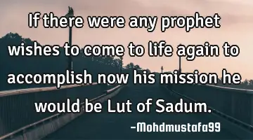 If there were any prophet wishes to come to life again to accomplish now his mission he would be L