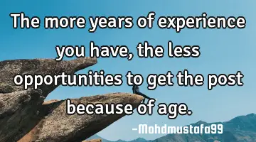 The more years of experience you have, the less opportunities to get the post because of