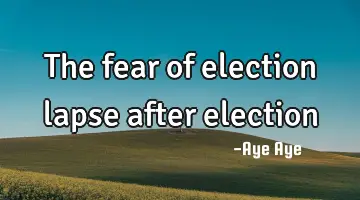 The fear of election lapse after