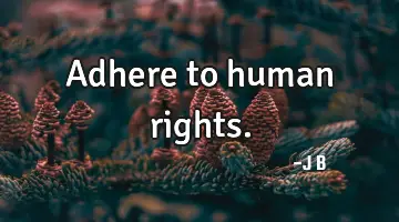 Adhere to human rights.