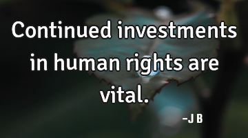 Continued investments in human rights are vital.