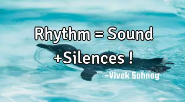 Rhythm = Sound +Silences !