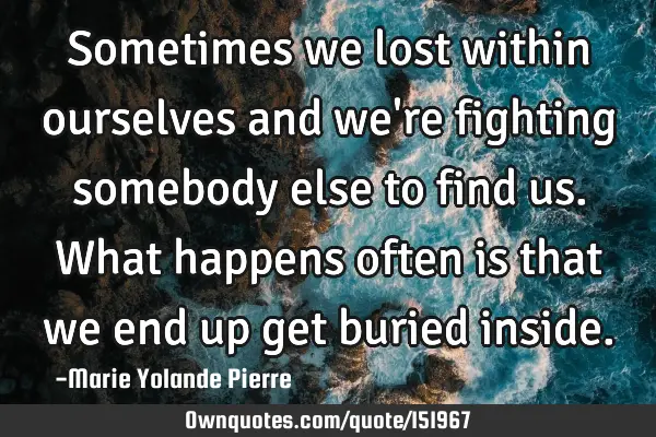 Sometimes we lost within ourselves and we