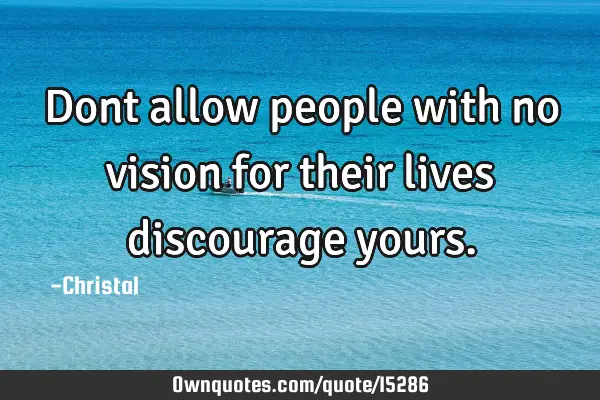 Dont allow people with no vision for their lives discourage