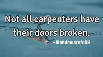 Not all carpenters have their doors broken.