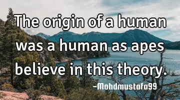 The origin of a human was a human as apes believe in this theory.