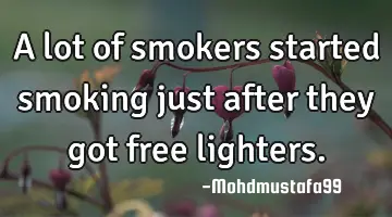 A lot of smokers started smoking just after they got free lighters.