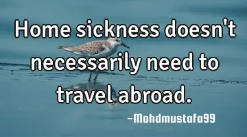 Home sickness doesn't necessarily need to travel abroad.