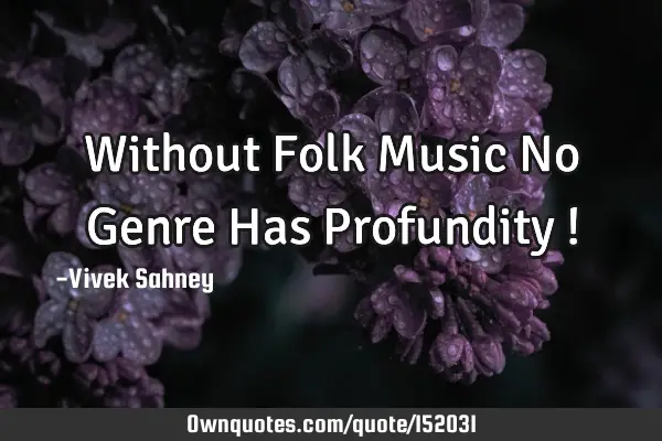 Without Folk Music No Genre Has Profundity !