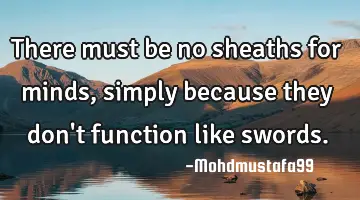 There must be no sheaths for minds , simply because they don't function like swords.