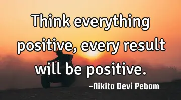 Think everything positive, every result will be