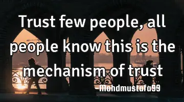 Trust few people, all people know this is the mechanism of trust