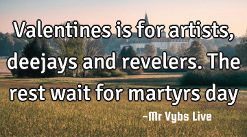 valentines is for artists, deejays and revelers. The rest wait for martyrs