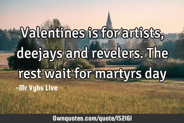 Valentines is for artists, deejays and revelers. The rest wait for martyrs