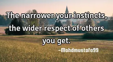 The narrower your instincts, the wider respect of others you get.