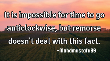 It is impossible for time to go anticlockwise , but remorse doesn't deal with this fact.