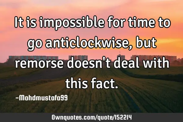 It is impossible for time to go anticlockwise , but remorse doesn