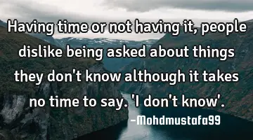 Having time or not having it, people dislike being asked about things they don