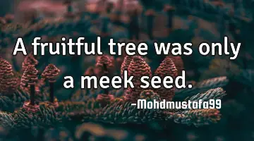A fruitful tree was only a meek
