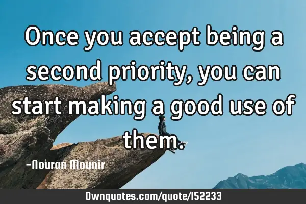 Once you accept being a second priority , you can start making a good use of