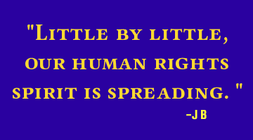 Little by little, our human rights spirit is spreading.