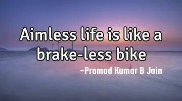 Aimless life is like a brake-less