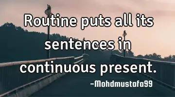 Routine puts all its sentences in continuous present.