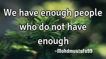 We have enough people who do not have