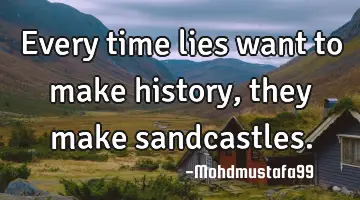 Every time lies want to make history, they make sandcastles.