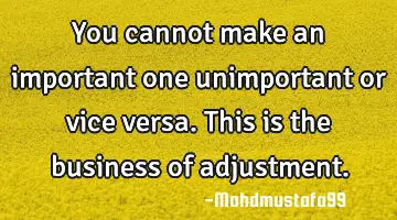 You cannot make an important one unimportant or vice versa. This is the business of adjustment.