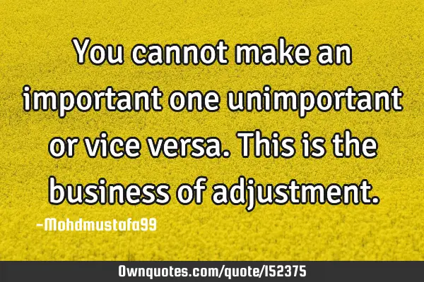 You cannot make an important one unimportant or vice versa. This is the business of