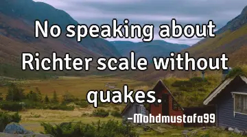 No speaking about Richter scale without quakes.