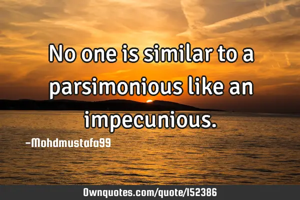 No one is similar to a parsimonious like an