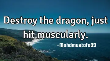 Destroy the dragon, just hit muscularly.