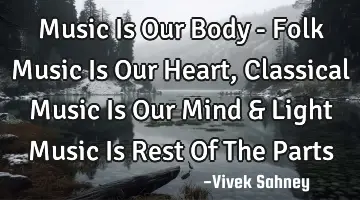 Music Is Our Body - Folk Music Is Our Heart , Classical Music Is Our Mind & Light Music Is Rest Of T