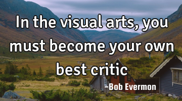 In the visual arts, you must become your own best