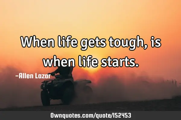 When life gets tough, is when life